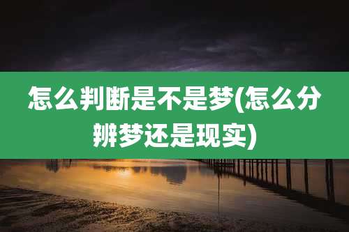 怎么判断是不是梦(怎么分辨梦还是现实)