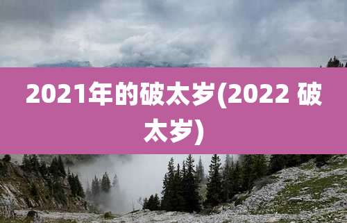 2021年的破太岁(2022 破太岁)