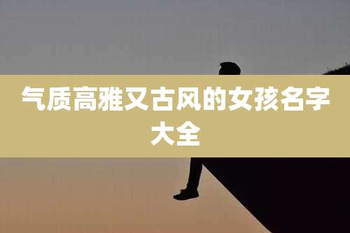 气质高雅又古风的女孩名字大全