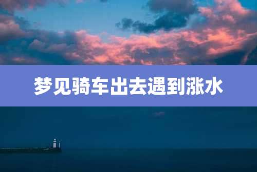 梦见骑车出去遇到涨水