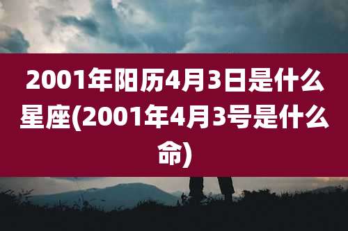 2001年阳历4月3日是什么星座(2001年4月3号是什么命)