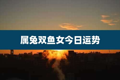 属兔双鱼女今日运势