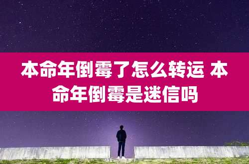 本命年倒霉了怎么转运 本命年倒霉是迷信吗