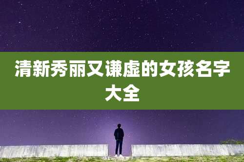 清新秀丽又谦虚的女孩名字大全