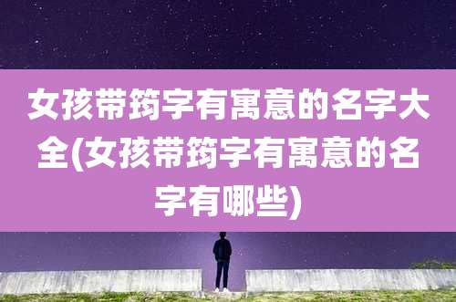 女孩带筠字有寓意的名字大全(女孩带筠字有寓意的名字有哪些)