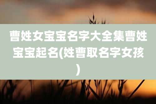 曹姓女宝宝名字大全集曹姓宝宝起名(姓曹取名字女孩)