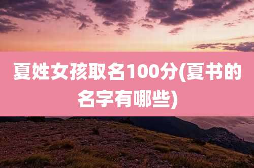 夏姓女孩取名100分(夏书的名字有哪些)