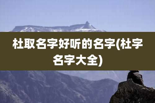 杜取名字好听的名字(杜字名字大全)