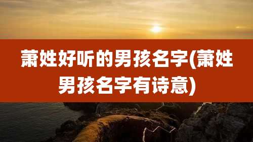 萧姓好听的男孩名字(萧姓男孩名字有诗意)