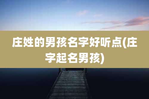 庄姓的男孩名字好听点(庄字起名男孩)