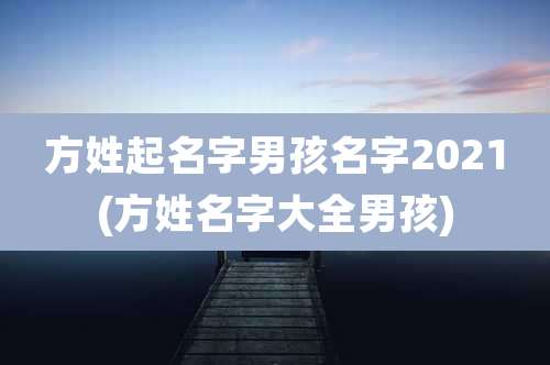 方姓起名字男孩名字2021(方姓名字大全男孩)