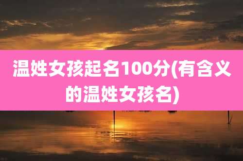 温姓女孩起名100分(有含义的温姓女孩名)