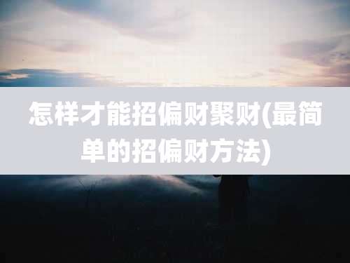 怎样才能招偏财聚财(最简单的招偏财方法)