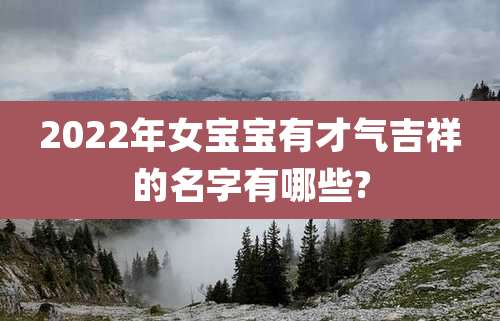 2022年女宝宝有才气吉祥的名字有哪些?