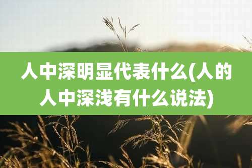 人中深明显代表什么(人的人中深浅有什么说法)