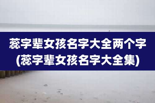 蕊字辈女孩名字大全两个字(蕊字辈女孩名字大全集)