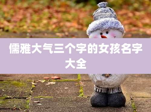 儒雅大气三个字的女孩名字大全