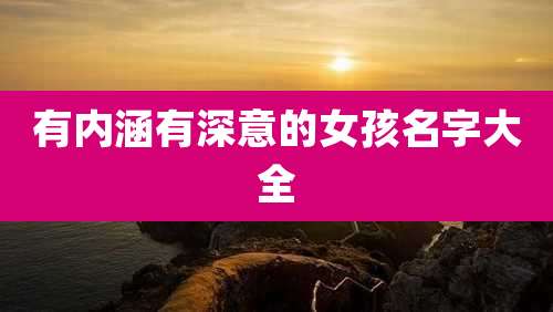 有内涵有深意的女孩名字大全