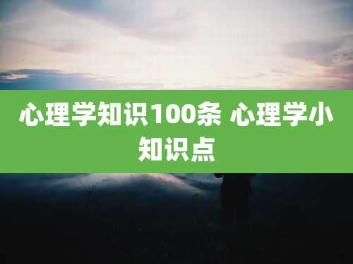 心理学知识100条 心理学小知识点