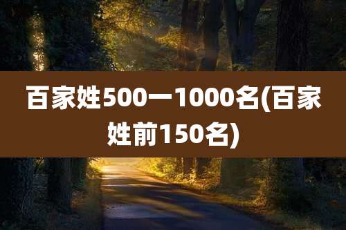 百家姓500一1000名(百家姓前150名)