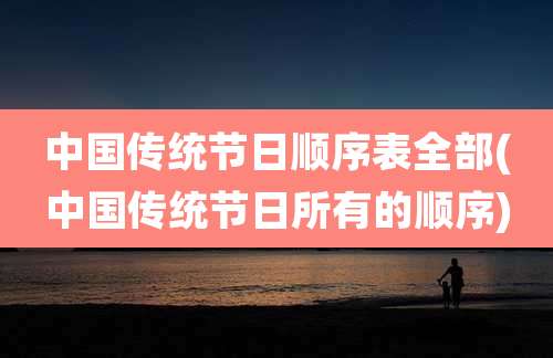 中国传统节日顺序表全部(中国传统节日所有的顺序)