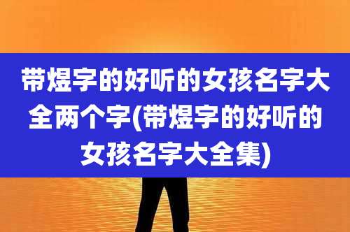 带煜字的好听的女孩名字大全两个字(带煜字的好听的女孩名字大全集)