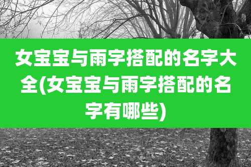 女宝宝与雨字搭配的名字大全(女宝宝与雨字搭配的名字有哪些)