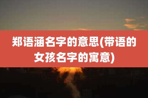 郑语涵名字的意思(带语的女孩名字的寓意)