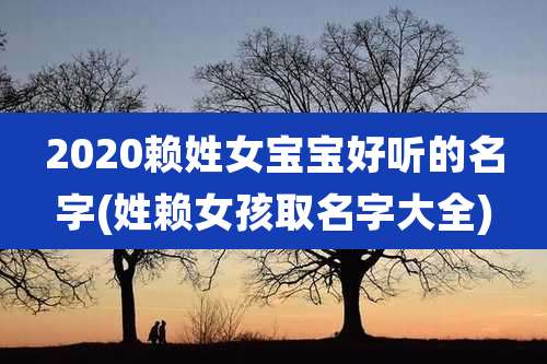 2020赖姓女宝宝好听的名字(姓赖女孩取名字大全)