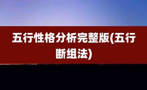 五行性格分析完整版(五行断组法)
