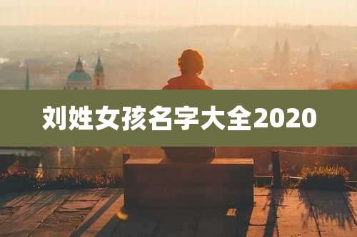 刘姓女孩名字大全2020