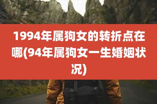 1994年属狗女的转折点在哪(94年属狗女一生婚姻状况)
