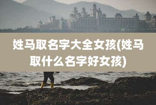 姓马取名字大全女孩(姓马取什么名字好女孩)