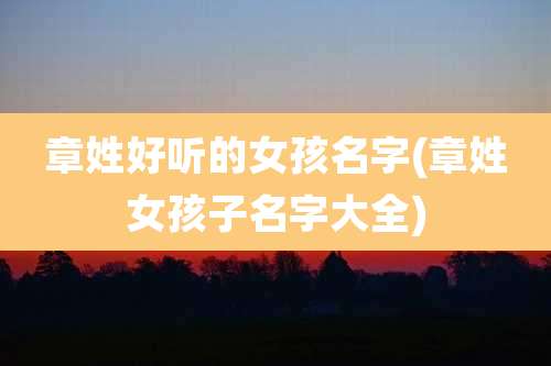 章姓好听的女孩名字(章姓女孩子名字大全)