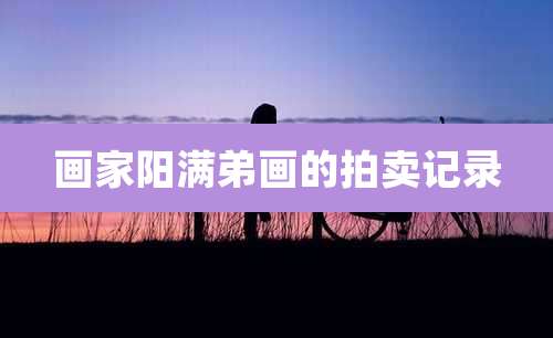 画家阳满弟画的拍卖记录