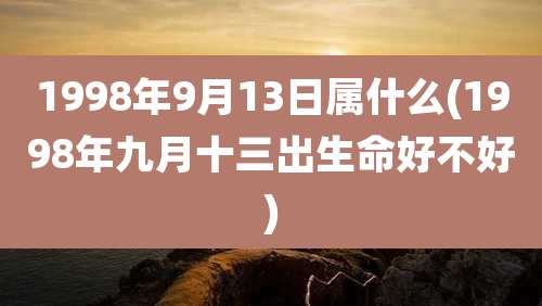 1998年9月13日属什么(1998年九月十三出生命好不好)