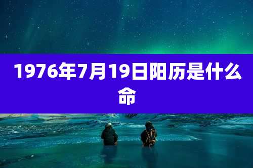 1976年7月19日阳历是什么命