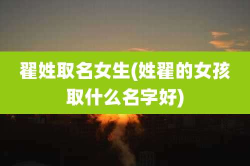 翟姓取名女生(姓翟的女孩取什么名字好)