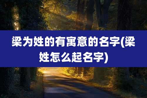 梁为姓的有寓意的名字(梁姓怎么起名字)