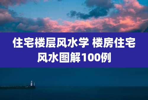 住宅楼层风水学 楼房住宅风水图解100例