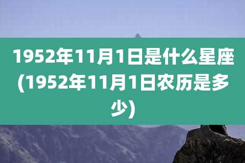 1952年11月1日是什么星座(1952年11月1日农历是多少)