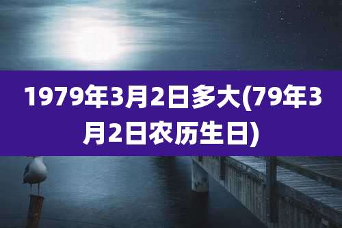 1979年3月2日多大(79年3月2日农历生日)