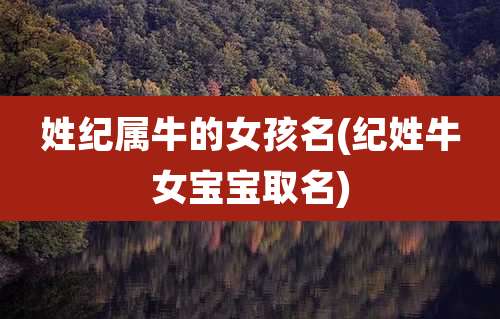 姓纪属牛的女孩名(纪姓牛女宝宝取名)