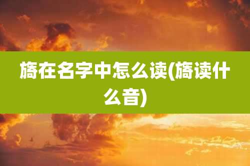 旖在名字中怎么读(旖读什么音)