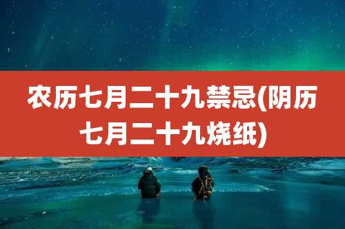 农历七月二十九禁忌(阴历七月二十九烧纸)