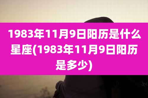 1983年11月9日阳历是什么星座(1983年11月9日阳历是多少)