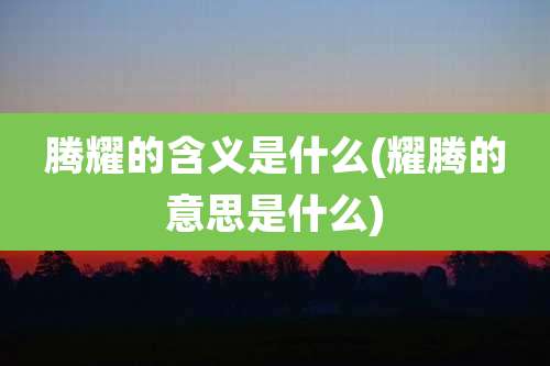 腾耀的含义是什么(耀腾的意思是什么)