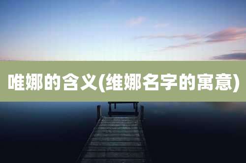 唯娜的含义(维娜名字的寓意)