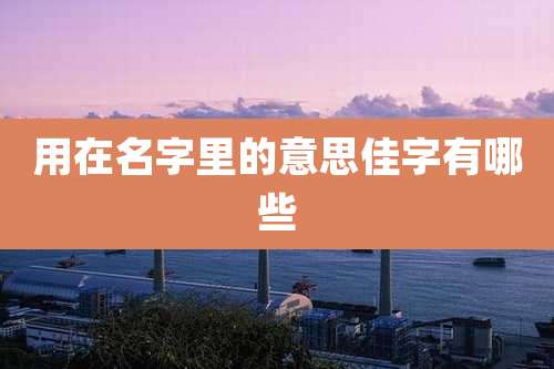 用在名字里的意思佳字有哪些