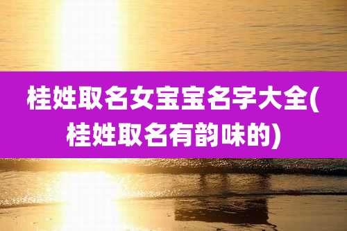 桂姓取名女宝宝名字大全(桂姓取名有韵味的)